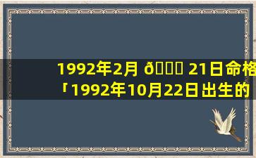1992年2月 🐞 21日命格「1992年10月22日出生的人命运」